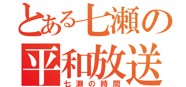 とある七瀬の平和放送（七瀬の時間）