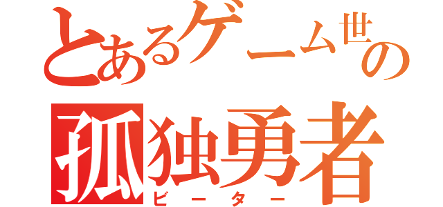 とあるゲーム世界の孤独勇者（ビーター）