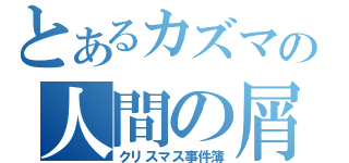 とあるカズマの人間の屑（クリスマス事件簿）