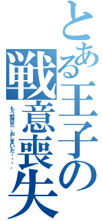 とある王子の戦意喪失（もう駄目だ。おしまいだ・・・。）