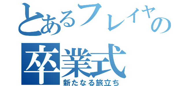 とあるフレイヤの卒業式（新たなる旅立ち）