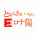 とあるあいりのコロナ陽性（）