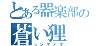 とある器楽部の蒼い狸（ミシマアオ）