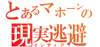 とあるマホーンの現実逃避（インディア）