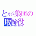 とある集団の取締役（すぎうらゆういち）