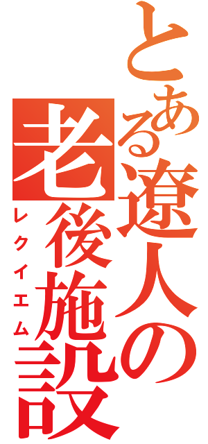 とある遼人の老後施設（レクイエム）