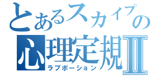 とあるスカイプの心理定規Ⅱ（ラブポーション）