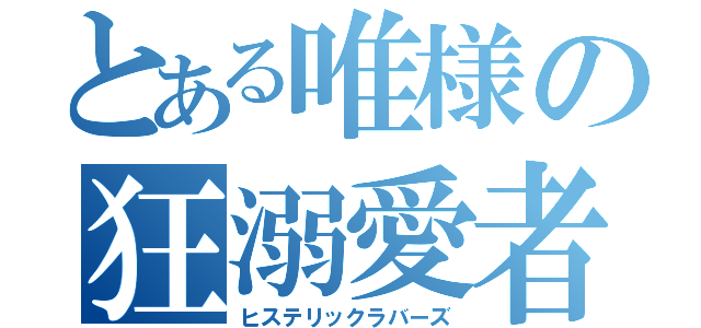 とある唯様の狂溺愛者（ヒステリックラバーズ）