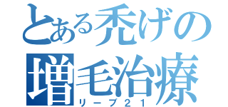 とある禿げの増毛治療（リーブ２１）