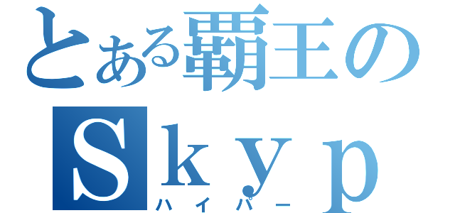 とある覇王のＳｋｙｐｅ（ハイパー）