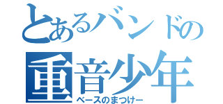 とあるバンドの重音少年（ベースのまつけー）