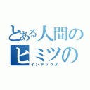 とある人間のヒミツの話（インデックス）