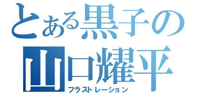 とある黒子の山口耀平（フラストレーション）