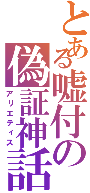 とある嘘付の偽証神話（アリエティス）