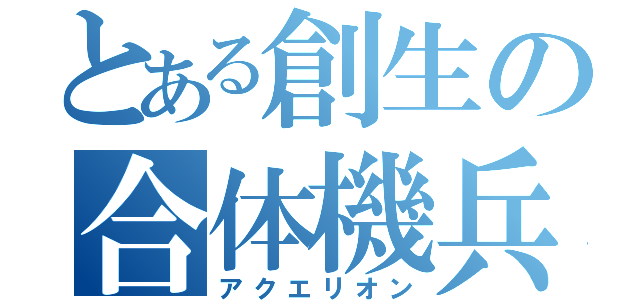 とある創生の合体機兵（アクエリオン）