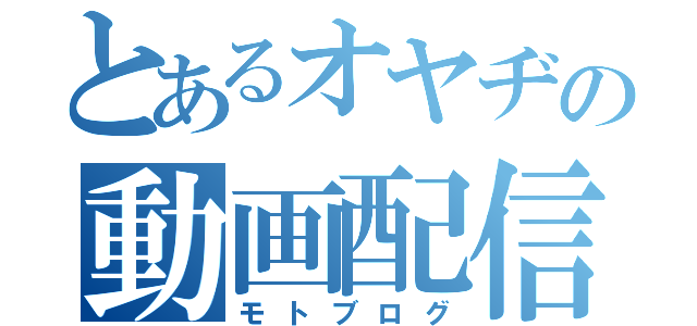 とあるオヤヂの動画配信（モトブログ）