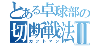 とある卓球部の切断戦法Ⅱ（カットマン）