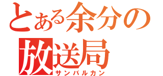 とある余分の放送局（サンバルカン）