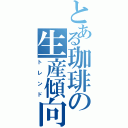 とある珈琲の生産傾向Ⅱ（トレンド）