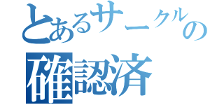 とあるサークルの確認済（）