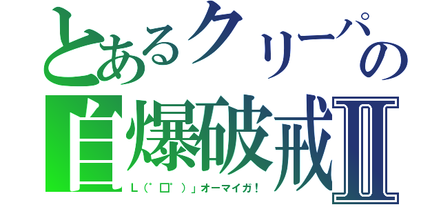 とあるクリーパの自爆破戒Ⅱ（Ｌ（゜□゜）」オーマイガ！）