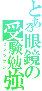 とある眼鏡の受験勉強（ヒマツブシ）