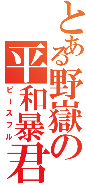 とある野嶽の平和暴君（ピースフル）