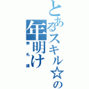 とあるスキル☆の年明け（無礼講）