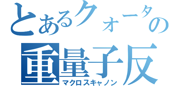 とあるクォーターの重量子反応砲（マクロスキャノン）