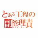 とある工程の副管理責任者（サブリーダー）