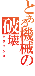 とある機械の破壊（クラッシュ）