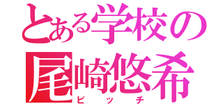 とある学校の尾崎悠希（ビッチ）