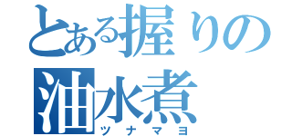 とある握りの油水煮（ツナマヨ）