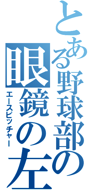 とある野球部の眼鏡の左（エースピッチャー）