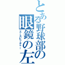 とある野球部の眼鏡の左（エースピッチャー）