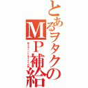 とあるヲタクのＭＰ補給（萌えポイントはヲタクの要）