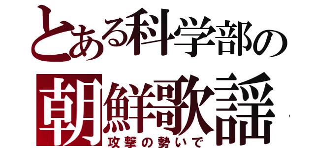 とある科学部の朝鮮歌謡（攻撃の勢いで）