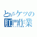 とあるケツの肛門作業（トンネル開通）