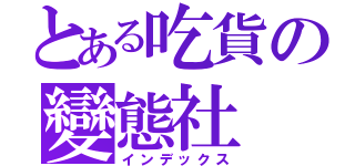 とある吃貨の變態社（インデックス）