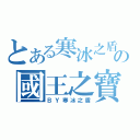 とある寒冰之盾の國王之寶（ＢＹ寒冰之盾）