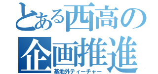 とある西高の企画推進（基地外ティーチャー）