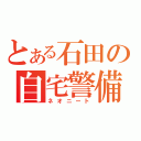 とある石田の自宅警備員（ネオニート）