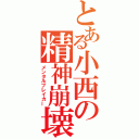 とある小西の精神崩壊（メンタルブレイカー）