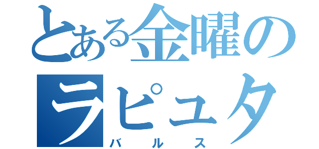 とある金曜のラピュタ崩壊（バルス）