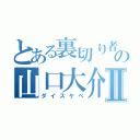 とある裏切り者の山口大介Ⅱ（ダイスケべ）