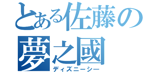 とある佐藤の夢之國（ディズニーシ―）