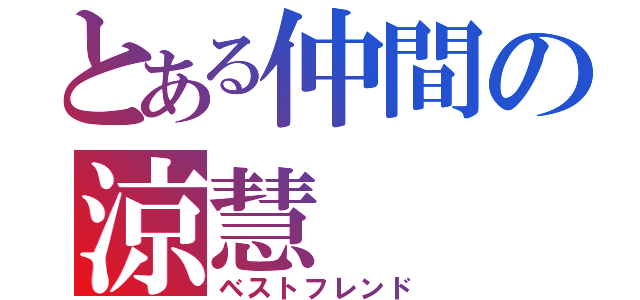 とある仲間の涼慧（ベストフレンド）