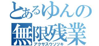 とあるゆんの無限残業（アクサスウソツキ）