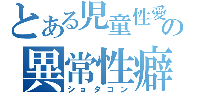 とある児童性愛の異常性癖（ショタコン）