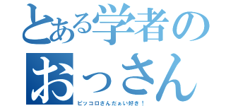 とある学者のおっさん（ピッコロさんだぁい好き！）